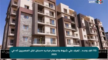 113 ألف وحدة.. تعرف على شروط وأسعار مبادرة «سكن لكل المصريين 7» في 2025